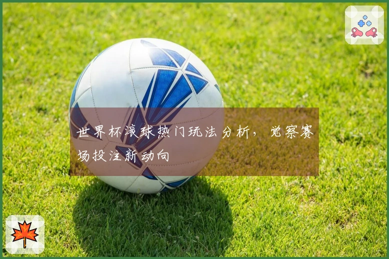 世界杯滚球热门玩法分析，觉察赛场投注新动向
