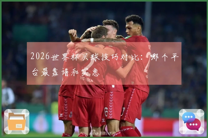 2026世界杯买球技巧对比：哪个平台最靠谱和实惠
