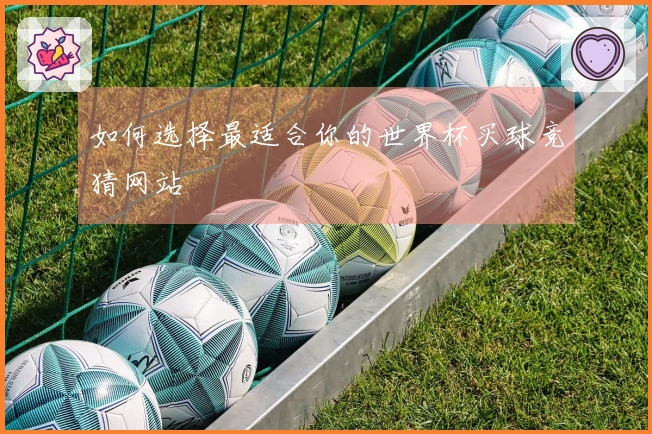 如何选择最适合你的世界杯买球竞猜网站